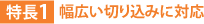 特長1:幅広い切り込みに対応