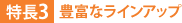 特長3:豊富なラインアップ